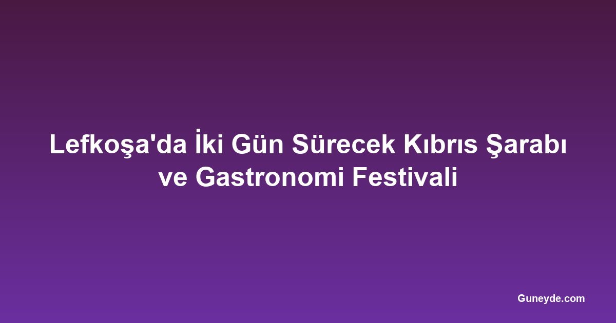 Lefkoşa'da İki Gün Sürecek Kıbrıs Şarabı ve Gastronomi Festivali