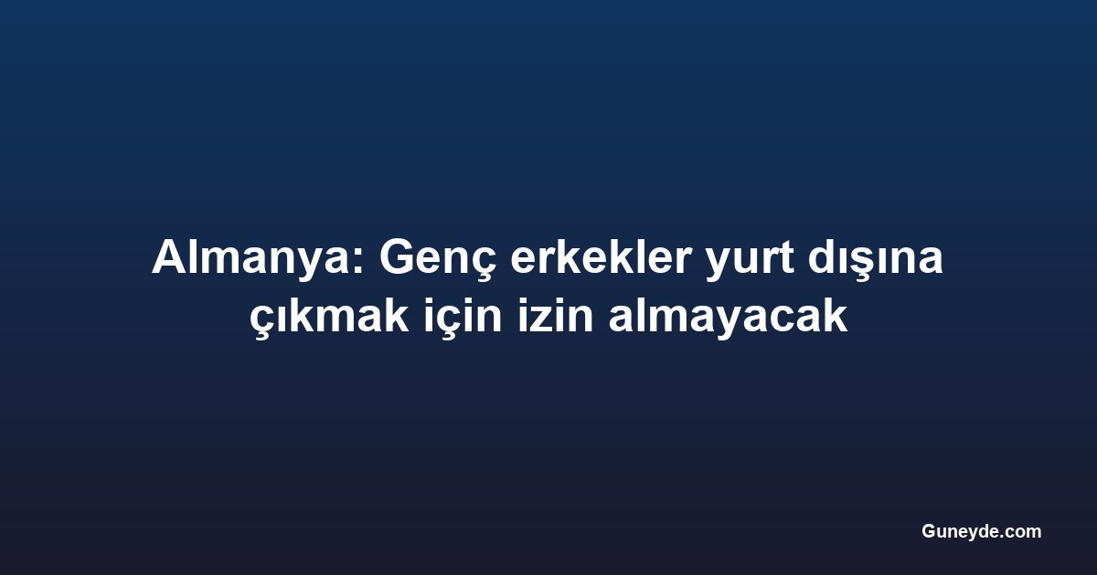 Almanya: Genç erkekler yurt dışına çıkmak için izin almayacak