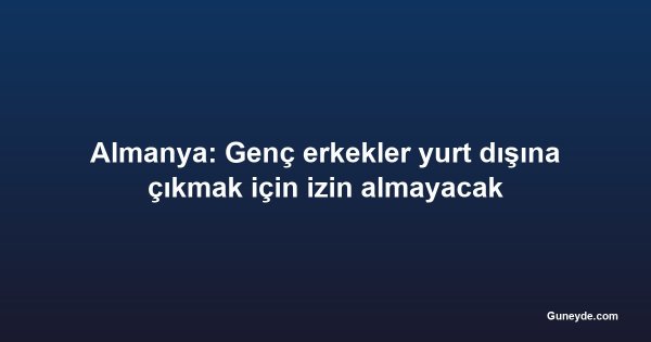 Almanya: Genç erkekler yurt dışına çıkmak için izin almayacak