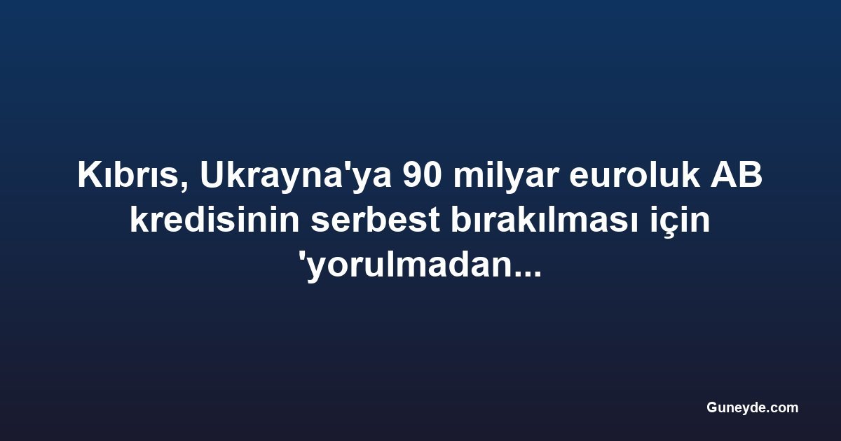 Kıbrıs, Ukrayna'ya 90 milyar euroluk AB kredisinin serbest bırakılması için 'yorulmadan çalıştı'