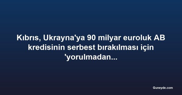 Kıbrıs, Ukrayna'ya 90 milyar euroluk AB kredisinin serbest bırakılması için 'yorulmadan çalıştı'