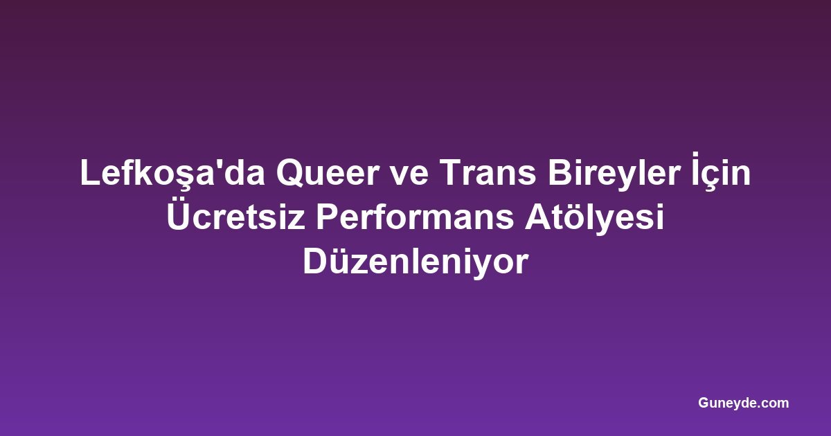 Lefkoşa'da Queer ve Trans Bireyler İçin Ücretsiz Performans Atölyesi Düzenleniyor