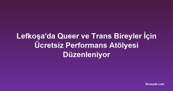 Lefkoşa'da Queer ve Trans Bireyler İçin Ücretsiz Performans Atölyesi Düzenleniyor
