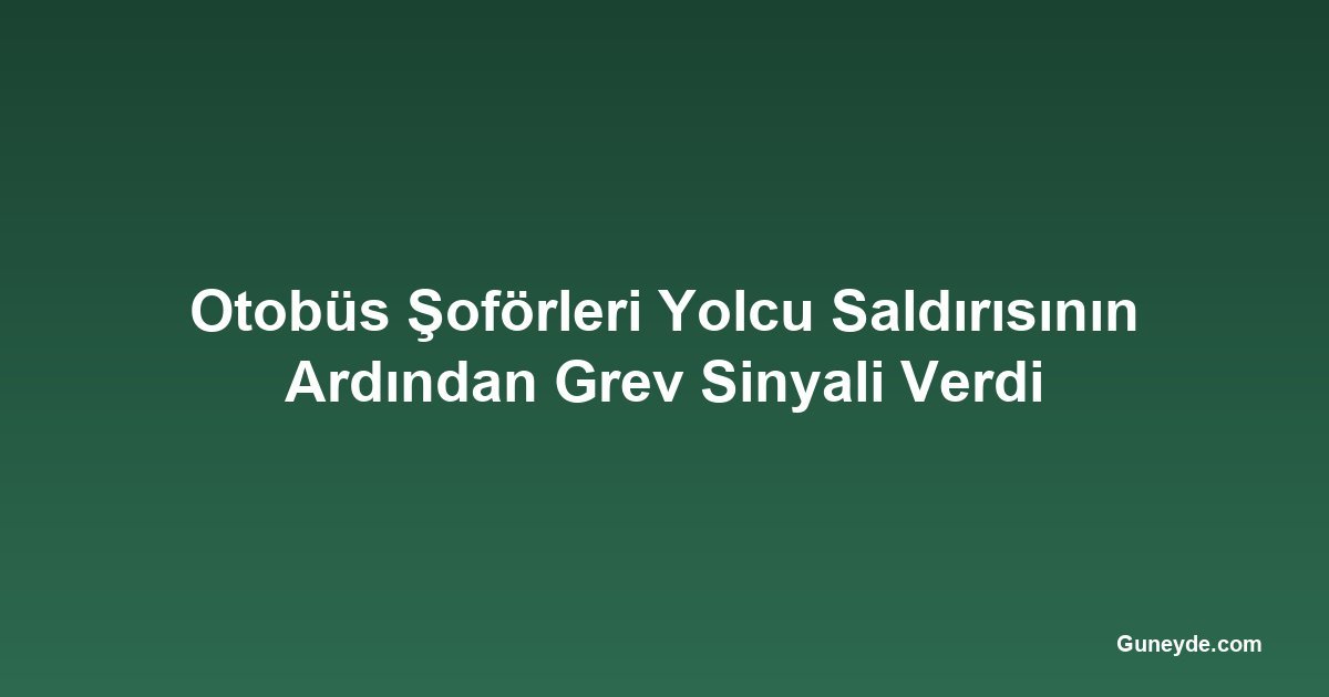 Otobüs Şoförleri Yolcu Saldırısının Ardından Grev Sinyali Verdi