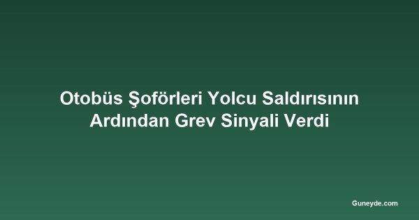 Otobüs Şoförleri Yolcu Saldırısının Ardından Grev Sinyali Verdi