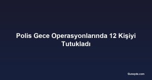 Polis Gece Operasyonlarında 12 Kişiyi Tutukladı