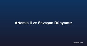 Artemis II ve Savaşan Dünyamız