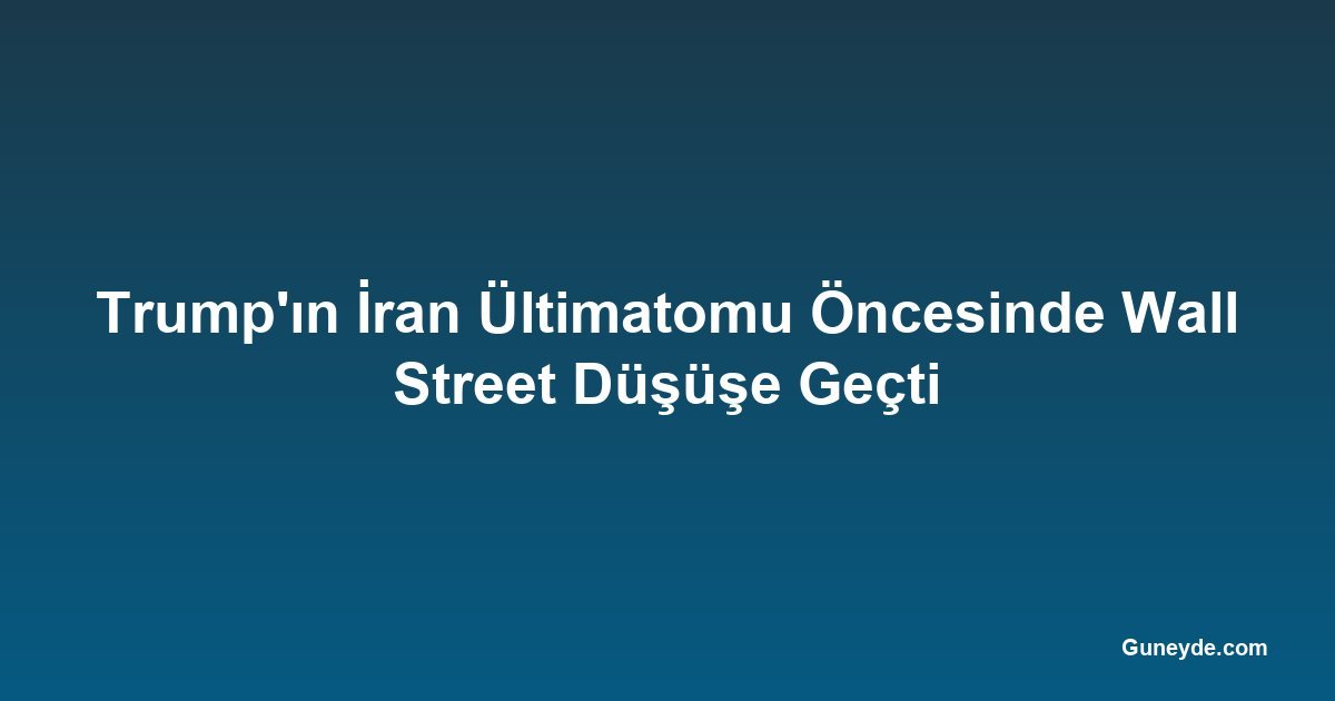 Trump'ın İran Ültimatomu Öncesinde Wall Street Düşüşe Geçti