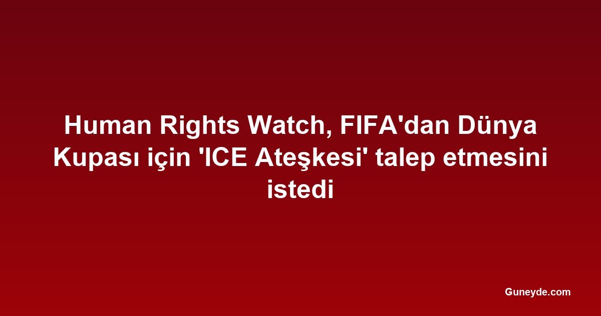Human Rights Watch, FIFA'dan Dünya Kupası için 'ICE Ateşkesi' talep etmesini istedi