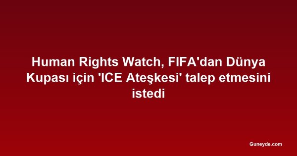Human Rights Watch, FIFA'dan Dünya Kupası için 'ICE Ateşkesi' talep etmesini istedi