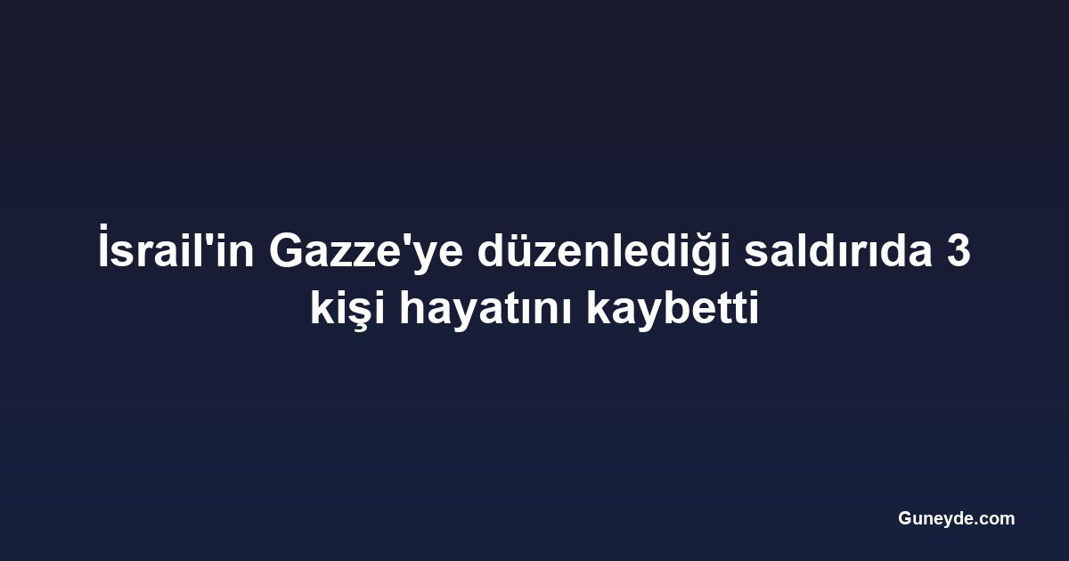 İsrail'in Gazze'ye düzenlediği saldırıda 3 kişi hayatını kaybetti