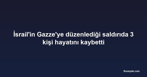 İsrail'in Gazze'ye düzenlediği saldırıda 3 kişi hayatını kaybetti