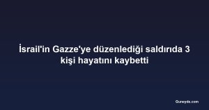 İsrail'in Gazze'ye düzenlediği saldırıda 3 kişi hayatını kaybetti
