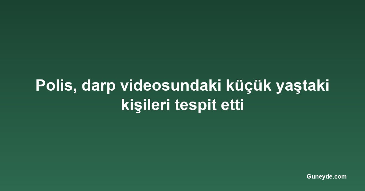 Polis, darp videosundaki küçük yaştaki kişileri tespit etti