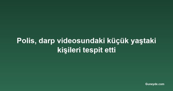 Polis, darp videosundaki küçük yaştaki kişileri tespit etti