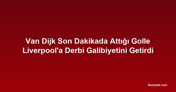 Van Dijk Son Dakikada Attığı Golle Liverpool'a Derbi Galibiyetini Getirdi