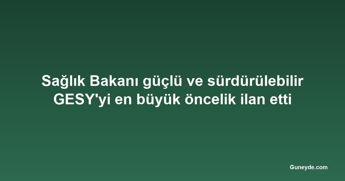Sağlık Bakanı güçlü ve sürdürülebilir GESY'yi en büyük öncelik ilan etti