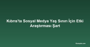 Kıbrıs'ta Sosyal Medya Yaş Sınırı İçin Etki Araştırması Şart