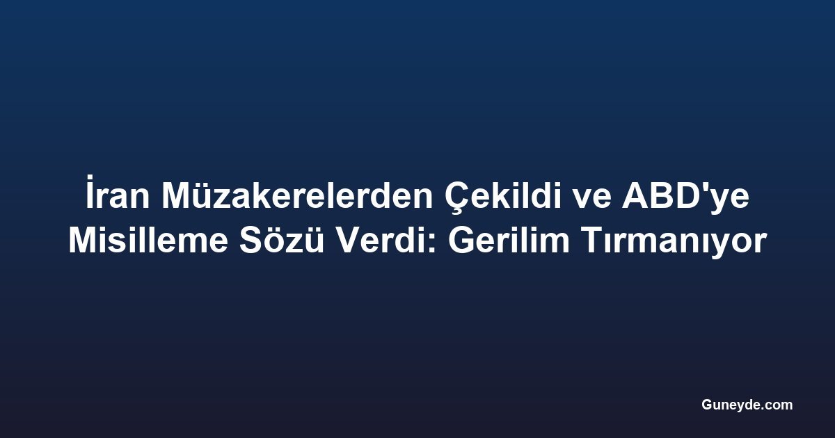 İran Müzakerelerden Çekildi ve ABD'ye Misilleme Sözü Verdi: Gerilim Tırmanıyor