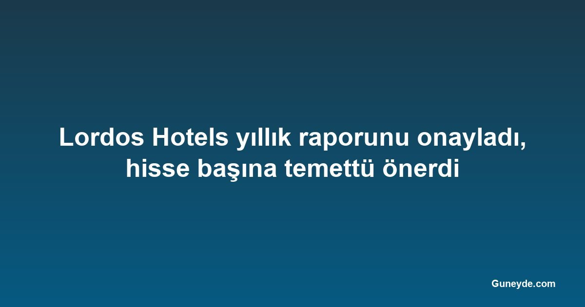 Lordos Hotels yıllık raporunu onayladı, hisse başına temettü önerdi