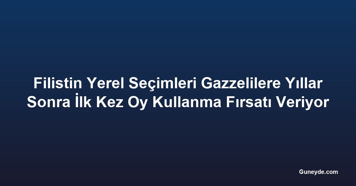 Filistin Yerel Seçimleri Gazzelilere Yıllar Sonra İlk Kez Oy Kullanma Fırsatı Veriyor