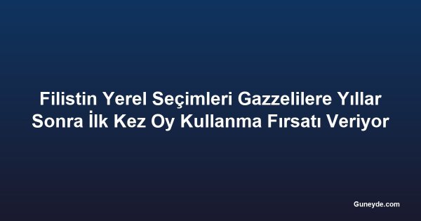 Filistin Yerel Seçimleri Gazzelilere Yıllar Sonra İlk Kez Oy Kullanma Fırsatı Veriyor