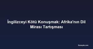 İngilizceyi Kötü Konuşmak: Afrika'nın Dil Mirası Tartışması