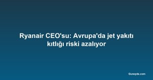 Ryanair CEO'su: Avrupa'da jet yakıtı kıtlığı riski azalıyor