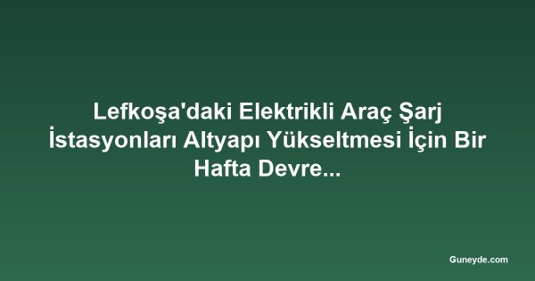 Lefkoşa'daki Elektrikli Araç Şarj İstasyonları Altyapı Yükseltmesi İçin Bir Hafta Devre Dışı Kalacak