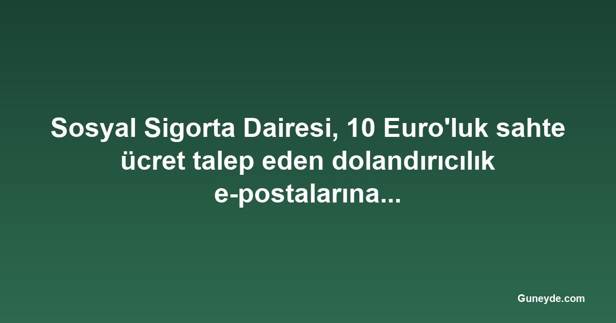 Sosyal Sigorta Dairesi, 10 Euro'luk sahte ücret talep eden dolandırıcılık e-postalarına karşı uyardı