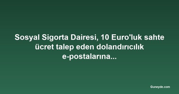 Sosyal Sigorta Dairesi, 10 Euro'luk sahte ücret talep eden dolandırıcılık e-postalarına karşı uyardı