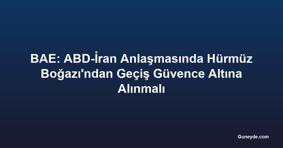 BAE: ABD-İran Anlaşmasında Hürmüz Boğazı'ndan Geçiş Güvence Altına Alınmalı