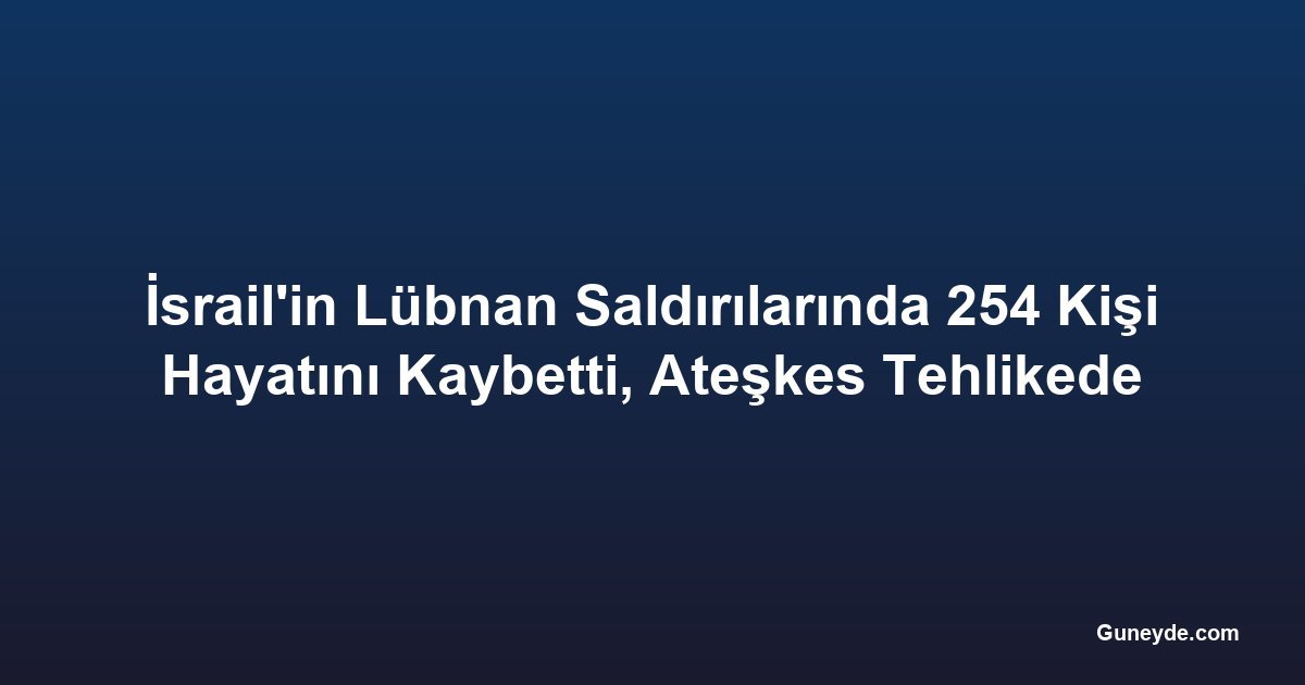 İsrail'in Lübnan Saldırılarında 254 Kişi Hayatını Kaybetti, Ateşkes Tehlikede