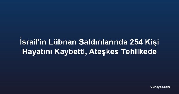 İsrail'in Lübnan Saldırılarında 254 Kişi Hayatını Kaybetti, Ateşkes Tehlikede