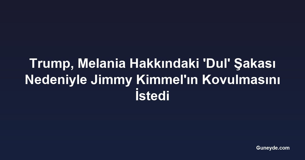 Trump, Melania Hakkındaki 'Dul' Şakası Nedeniyle Jimmy Kimmel'ın Kovulmasını İstedi