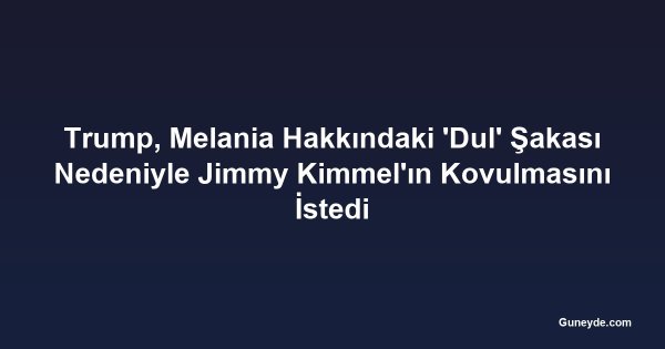 Trump, Melania Hakkındaki 'Dul' Şakası Nedeniyle Jimmy Kimmel'ın Kovulmasını İstedi