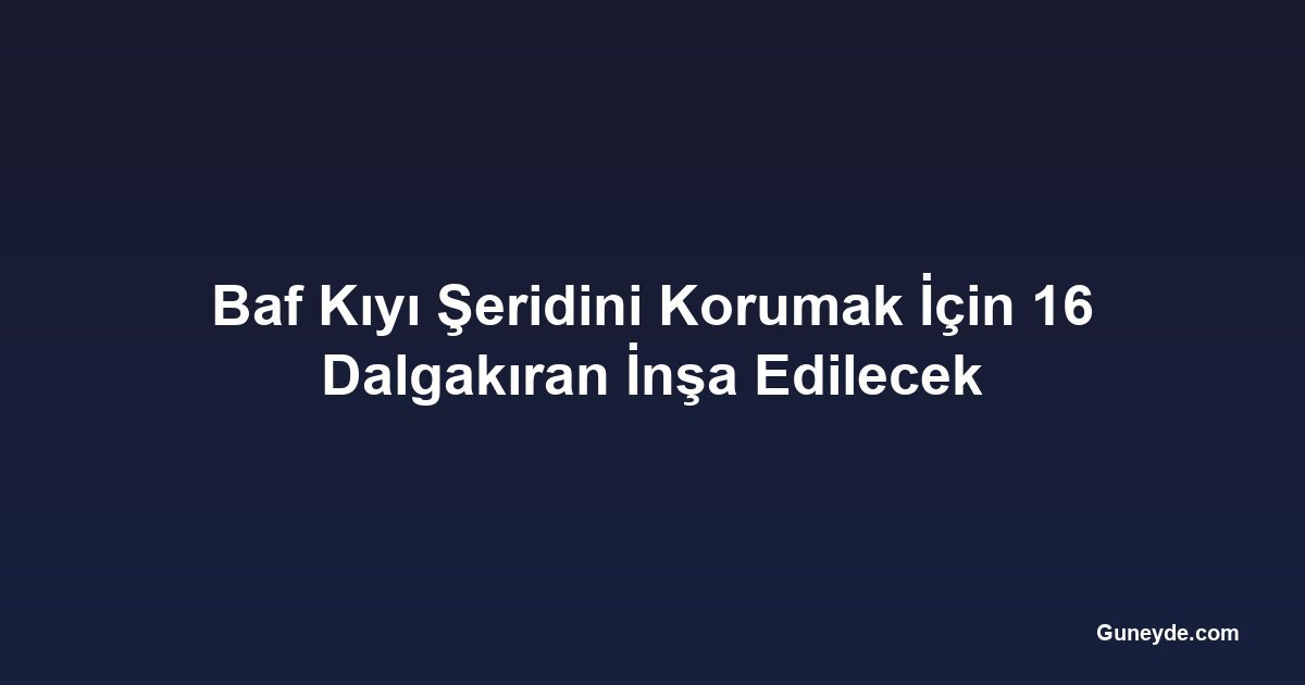Baf Kıyı Şeridini Korumak İçin 16 Dalgakıran İnşa Edilecek
