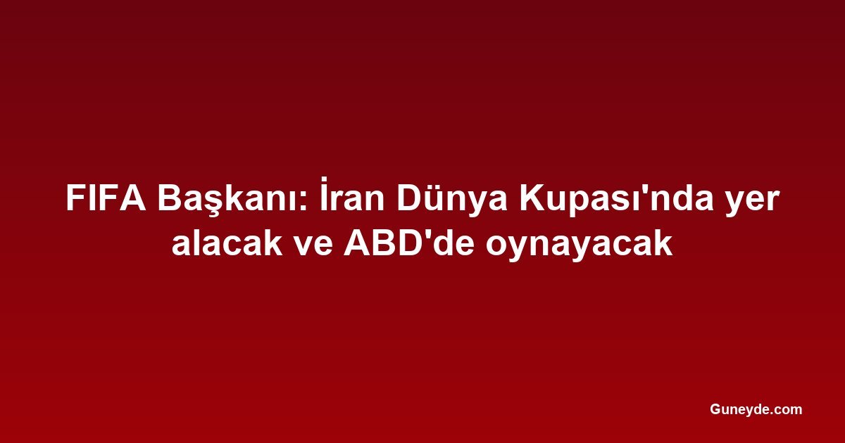 FIFA Başkanı: İran Dünya Kupası'nda yer alacak ve ABD'de oynayacak