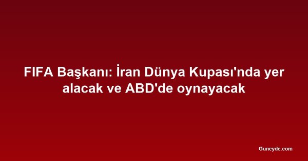 FIFA Başkanı: İran Dünya Kupası'nda yer alacak ve ABD'de oynayacak
