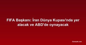 FIFA Başkanı: İran Dünya Kupası'nda yer alacak ve ABD'de oynayacak
