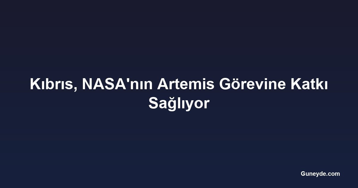 Kıbrıs, NASA'nın Artemis Görevine Katkı Sağlıyor