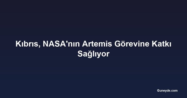 Kıbrıs, NASA'nın Artemis Görevine Katkı Sağlıyor