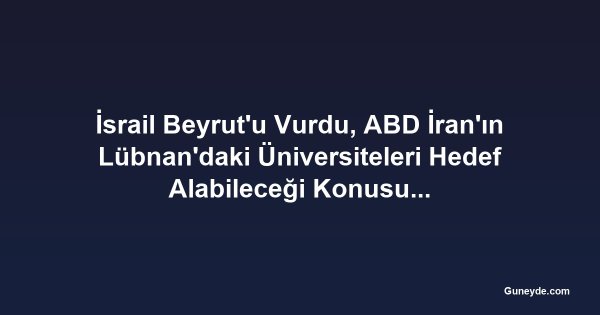 İsrail Beyrut'u Vurdu, ABD İran'ın Lübnan'daki Üniversiteleri Hedef Alabileceği Konusunda Uyardı