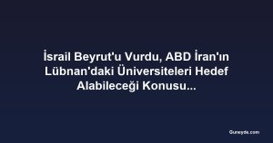 İsrail Beyrut'u Vurdu, ABD İran'ın Lübnan'daki Üniversiteleri Hedef Alabileceği Konusunda Uyardı