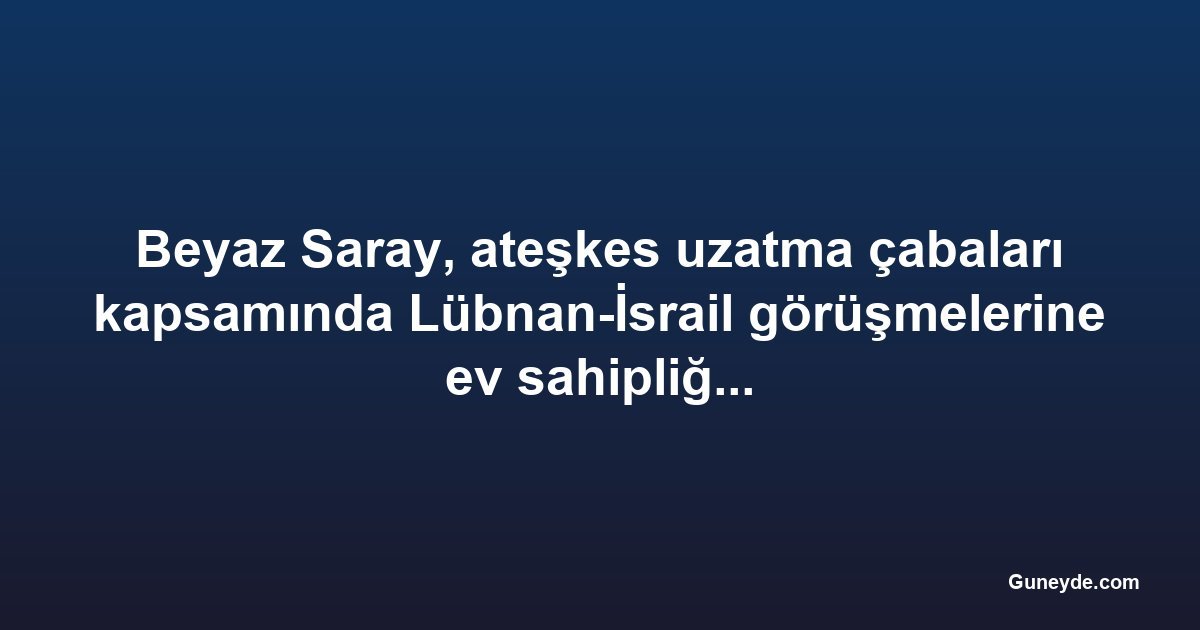 Beyaz Saray, ateşkes uzatma çabaları kapsamında Lübnan-İsrail görüşmelerine ev sahipliği yapacak