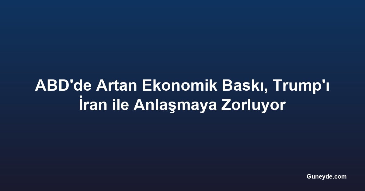 ABD'de Artan Ekonomik Baskı, Trump'ı İran ile Anlaşmaya Zorluyor