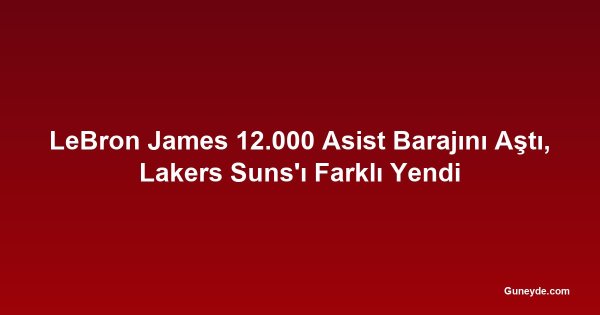 LeBron James 12.000 Asist Barajını Aştı, Lakers Suns'ı Farklı Yendi
