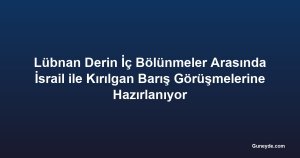 Lübnan Derin İç Bölünmeler Arasında İsrail ile Kırılgan Barış Görüşmelerine Hazırlanıyor