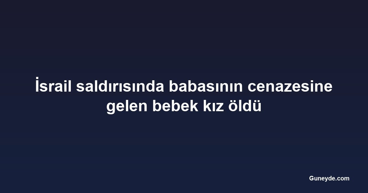 İsrail saldırısında babasının cenazesine gelen bebek kız öldü