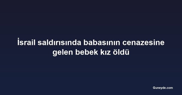 İsrail saldırısında babasının cenazesine gelen bebek kız öldü